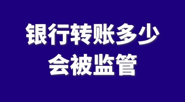 現(xiàn)在公轉(zhuǎn)私、私對(duì)私轉(zhuǎn)賬多少會(huì)被監(jiān)管？如何防止銀行基本戶被監(jiān)管？